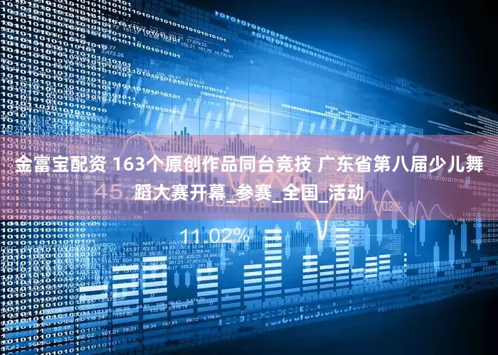 金富宝配资 163个原创作品同台竞技 广东省第八届少儿舞蹈大赛开幕_参赛_全国_活动