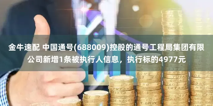 金牛速配 中国通号(688009)控股的通号工程局集团有限公司新增1条被执行人信息，执行标的4977元