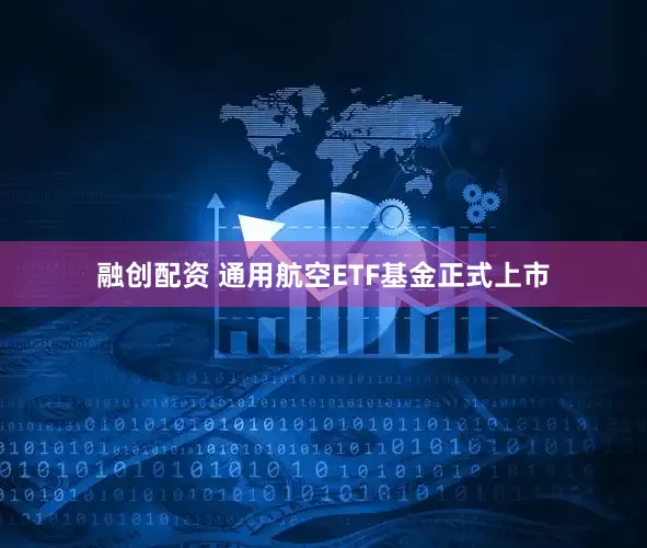 融创配资 通用航空ETF基金正式上市