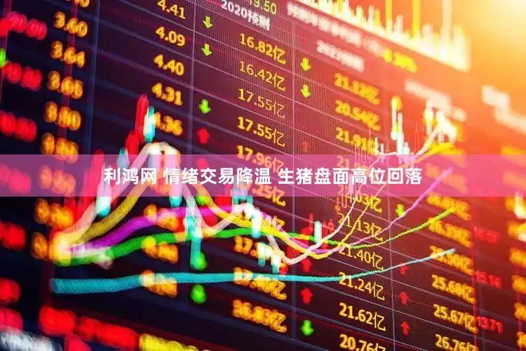 利鸿网 情绪交易降温 生猪盘面高位回落