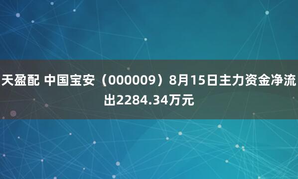 天盈配 中国宝安（000009）8月15日主力资金净流出2284.34万元