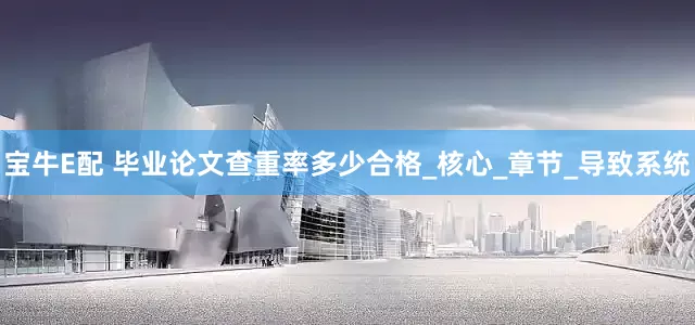 宝牛E配 毕业论文查重率多少合格_核心_章节_导致系统
