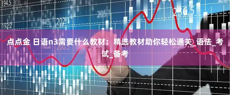 点点金 日语n3需要什么教材：精选教材助你轻松通关_语法_考试_备考