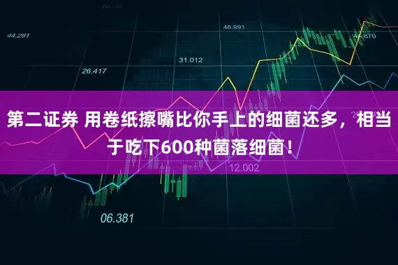 第二证券 用卷纸擦嘴比你手上的细菌还多，相当于吃下600种菌落细菌！